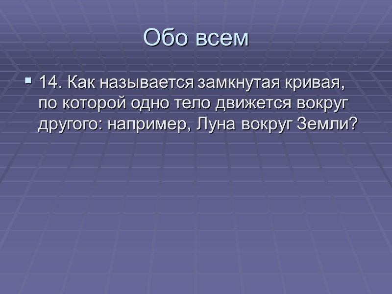 Обо всем 14. Как называется замкнутая кривая, по которой одно тело движется вокруг другого: